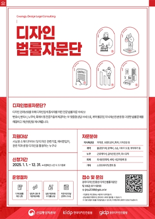 디자인 권리보호. Gwangju Design Legal Consulting. 디자인 법률자문단. 디자인법률자문단? 디자인 권리보호를 위해 디자인업계 종사자를 위한 전문법률 자문 서비스! 번호사, 변리사, 노무사, 회계사 등 전문가들이 제공하는 1:1 맞춤형 상담 서비스로, 계약불공정, 지식재산권분쟁 등 다양한 법률 문제를 해결하고 개선 방안을 제시해 줍니다. 지원대상 서남권 소재 디자이너 및 디자인 관련기업, 예비창업자, 관련 학과생 등 디자인을 활용하는 누구나. 신청기간 2025.1.1. ~ 12.31. *사업예산 소진 시 조기종료. 자문분야 지식재산권: 저작권, 브랜드권리, 특허, 디자인권 등 / 계약: 불공정거래, 용역비, 소송, 이미지 도용, 계약파기 등 / 노무: 근로계약서, 급여산정, 연차, 회사규칙 / 기타: 소프트웨어 및 폰트 등. 운영절차 디자인법률 자문 신청-담당자 검토 후 자문위원 매칭-담당 자문위원 1:1 법률상담-자문의견 전달 (만족도 조사). 접수 및 문의 광주디자인진흥원 디자인법률자문단 062)611-5056, jinju2088@gdc.or.kr ·기업명 등 개인정보는 비공개가 원칙입니다. ·상담내용은 익명이며, 권리보호 사례로 활용될 수 있습니다. ·더 많은 분들이 법률 자문을 받을 수 있도록, 주제별 최대 2회까지 상담 가능합니다. [디자인법률자문단 운영사업 바로가기 QR코드: https://www.gdc.or.kr/contents.do?S=S01&M=0106020000]. 산업통상자원부, 한국디자인진흥원, 광주디자인진흥원